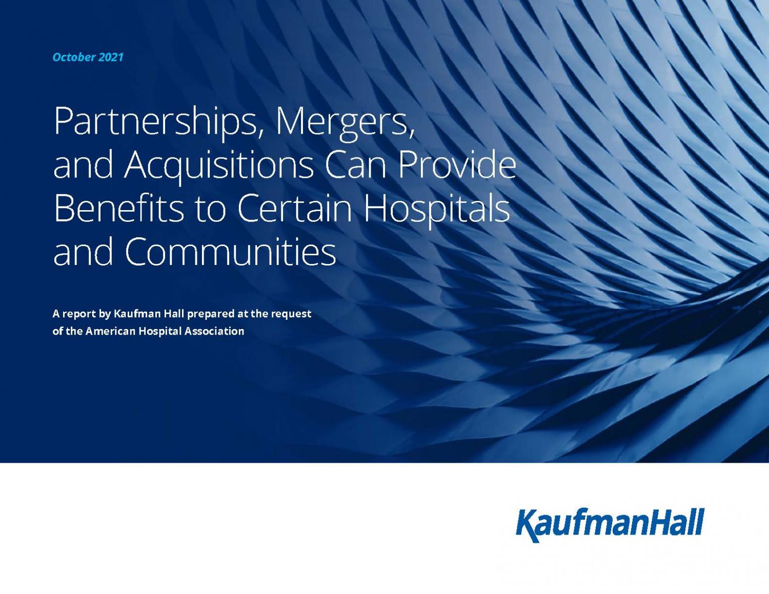 Partnerships, Mergers, and Acquisitions Can Provide Benefits to Certain Hospitals and Communities cover. October 22. A report by Kaufman Hall prepared at the request of the American Hospital Association.