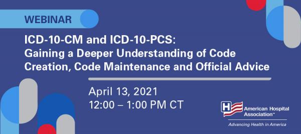 ICD-10-CM and ICD-10-PCS: Gaining a Deeper Understanding of Code Creation, Code Maintenance and Official Advice webinar. April 13, 2021. 12:00 p.m. to 1:00 p.m. CT.