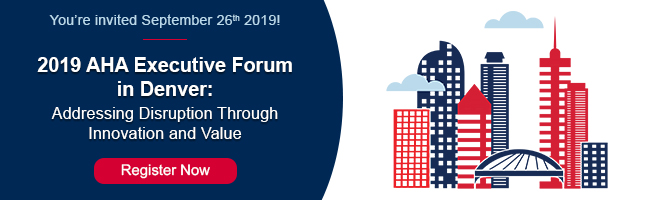 You're invited September 26, 2019 to the 2019 AHA Executive Forum in Denver: Addressing Disruption Through Innovation and Value. Register now.
