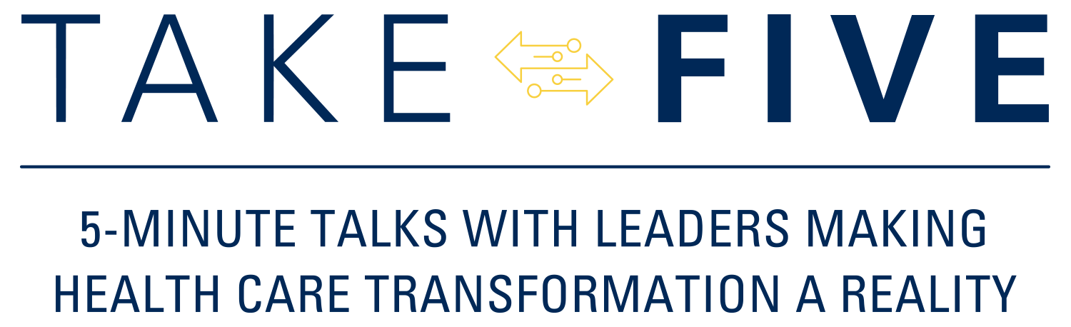 Take Five logo. 5-minute talks with leaders making health care transformation a reality.