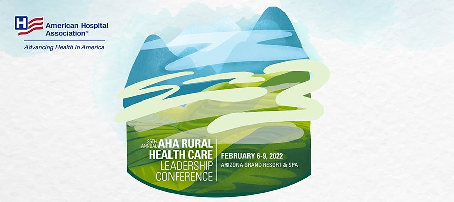AHA Rural Health Care Leadership Conference I February 6-9, 2022