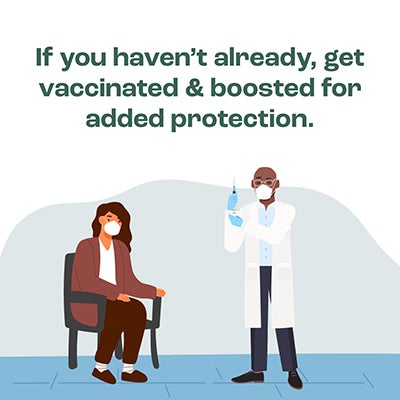 If you haven't already, get vaccinated & boosted for added protection