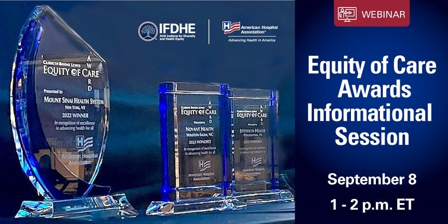 Equity of Care Awards Informational Session. September 8, 1–2 p.m. ET. Webinar. Hosted by the Institute for Diversity and Health Equity and American Hospital Association.