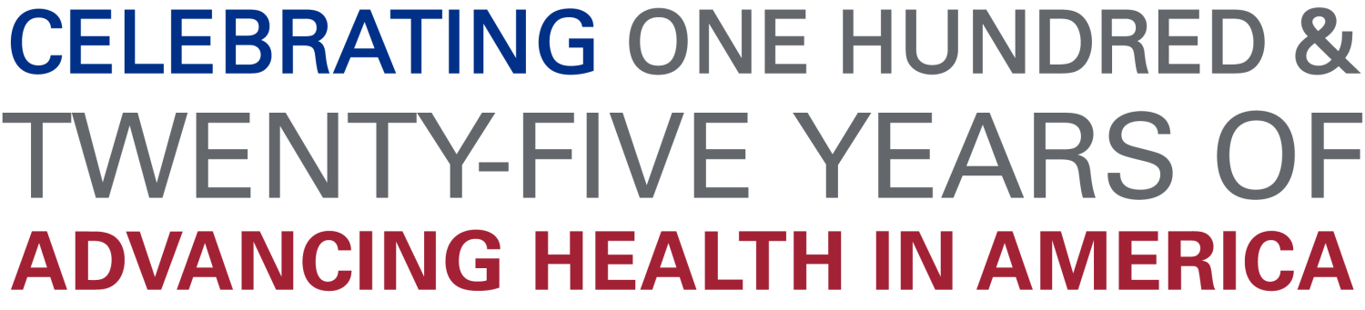Celebrating One Hundred & Twenty-Five Years of Advancing Health in America