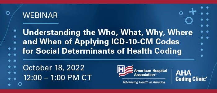 Understanding the Who, What, Why, Where and When of Applying ICD-10-CM Codes for Social Determinants of Health Coding. Webinar. October 18, 2022. 12:00–1:00 PM CT. AHA Coding Clinic.