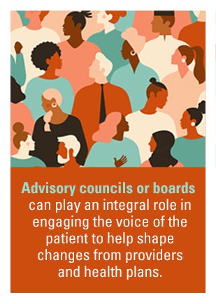 Advisory councils or baords can play an integral role in engaging the voice of the patient to help shape changes from providers and health plans.