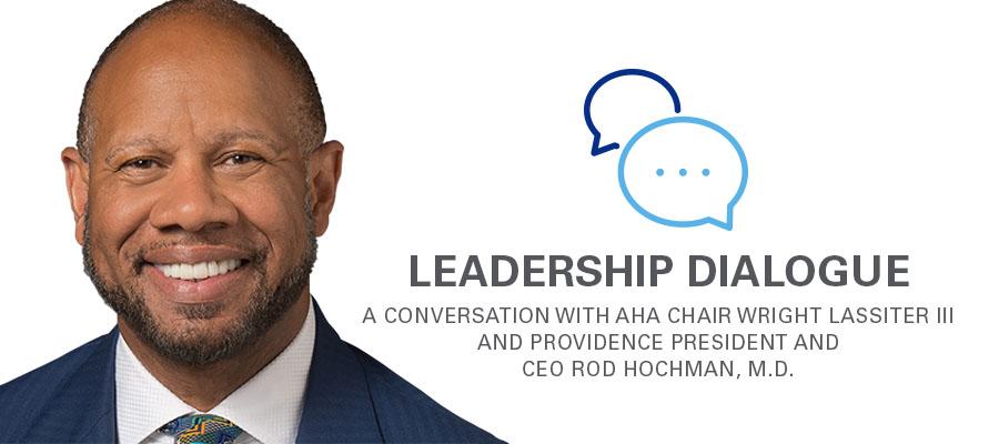 Leadership Dialogue. A conversation with AHA Chair Wright Lassiter III and Providence President and CEO Rod Hochman, M.D.