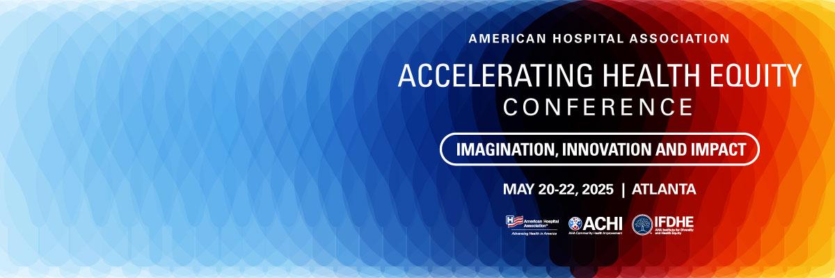 American Hospital Association Accelerating Health Equity Conference. Imagination, Innovation and Impact. May 20–22, 2025. Atlanta. American Hospital logo. ACHI logo. Institute for Diversity and Health Equity logo.